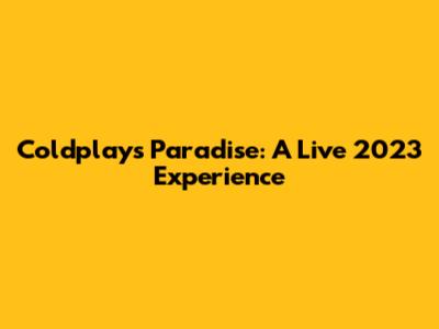 Coldplay's Paradise: A Live 2023 Experience