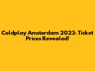 Coldplay Amsterdam 2023: Ticket Prices Revealed!