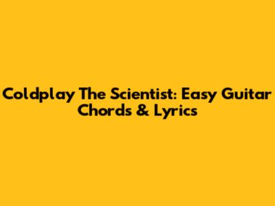 Coldplay The Scientist: Easy Guitar Chords & Lyrics