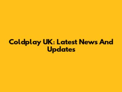 Coldplay UK: Latest News And Updates