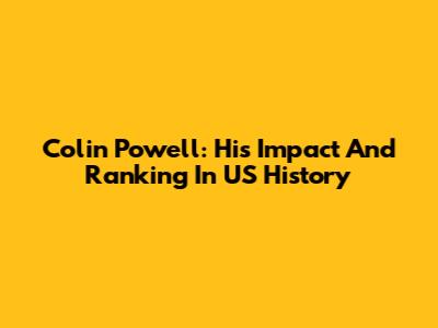 Colin Powell: His Impact And Ranking In US History