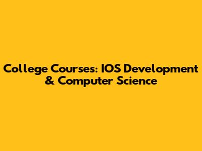College Courses: IOS Development & Computer Science