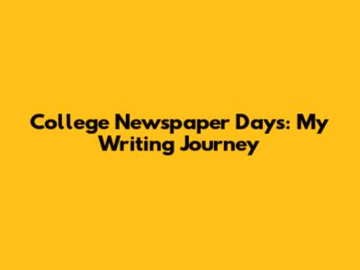 College Newspaper Days: My Writing Journey