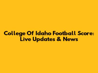 College Of Idaho Football Score: Live Updates & News