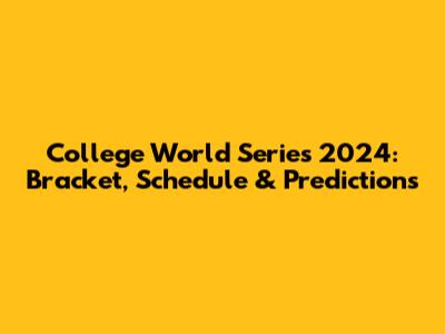 College World Series 2024: Bracket, Schedule & Predictions