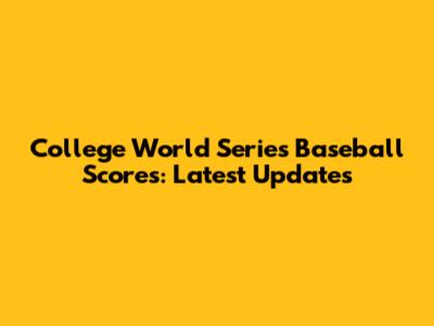 College World Series Baseball Scores: Latest Updates