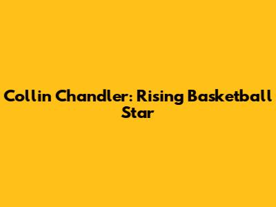 Collin Chandler: Rising Basketball Star