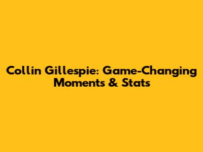 Collin Gillespie: Game-Changing Moments & Stats
