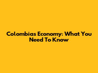 Colombia's Economy: What You Need To Know