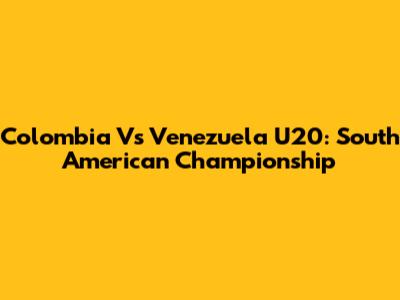 Colombia Vs Venezuela U20: South American Championship