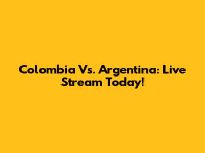 Colombia Vs. Argentina: Live Stream Today!