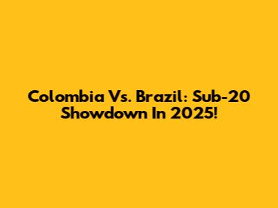 Colombia Vs. Brazil: Sub-20 Showdown In 2025!