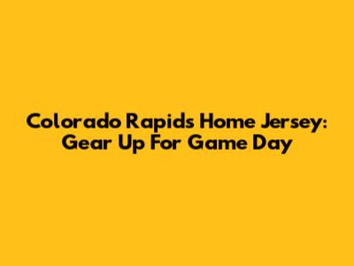 Colorado Rapids Home Jersey: Gear Up For Game Day