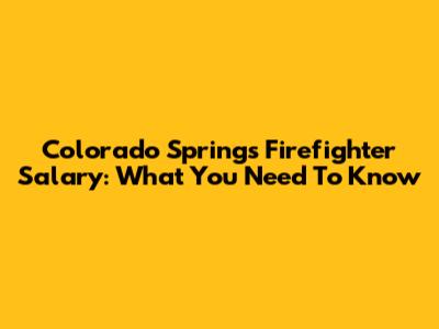 Colorado Springs Firefighter Salary: What You Need To Know