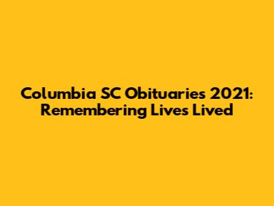 Columbia SC Obituaries 2021: Remembering Lives Lived