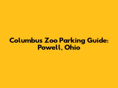 Columbus Zoo Parking Guide: Powell, Ohio