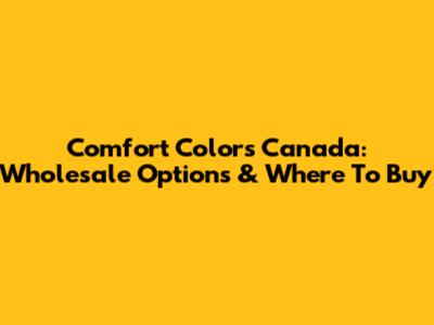 Comfort Colors Canada: Wholesale Options & Where To Buy