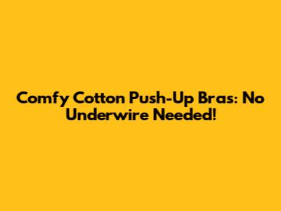 Comfy Cotton Push-Up Bras: No Underwire Needed!