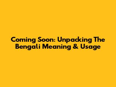 Coming Soon: Unpacking The Bengali Meaning & Usage