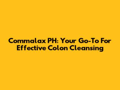 Commalax PH: Your Go-To For Effective Colon Cleansing