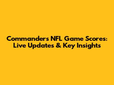 Commanders NFL Game Scores: Live Updates & Key Insights