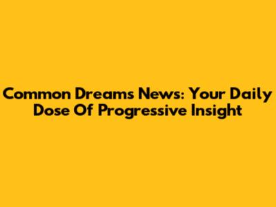 Common Dreams News: Your Daily Dose Of Progressive Insight
