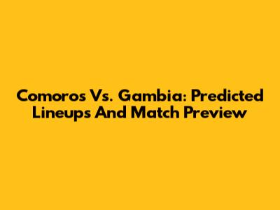 Comoros Vs. Gambia: Predicted Lineups And Match Preview