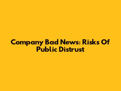 Company Bad News: Risks Of Public Distrust