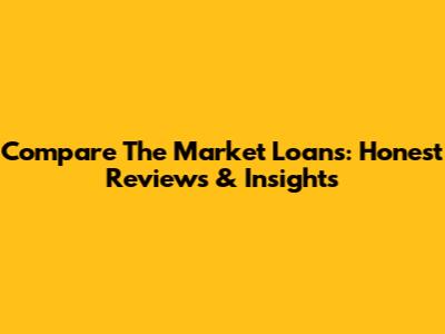 Compare The Market Loans: Honest Reviews & Insights