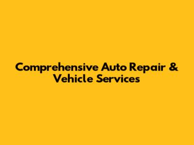 Comprehensive Auto Repair & Vehicle Services