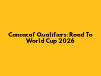 Concacaf Qualifiers: Road To World Cup 2026