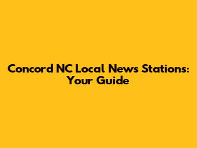 Concord NC Local News Stations: Your Guide
