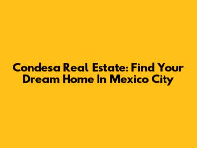 Condesa Real Estate: Find Your Dream Home In Mexico City
