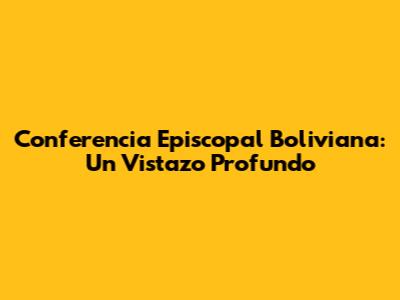 Conferencia Episcopal Boliviana: Un Vistazo Profundo