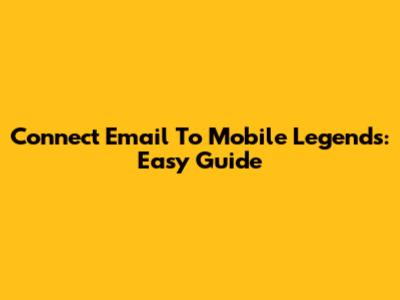 Connect Email To Mobile Legends: Easy Guide