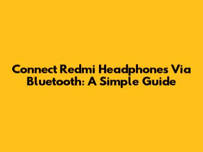 Connect Redmi Headphones Via Bluetooth: A Simple Guide