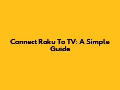 Connect Roku To TV: A Simple Guide