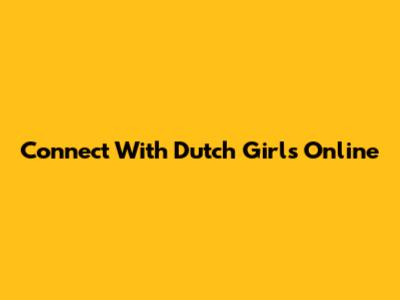 Connect With Dutch Girls Online