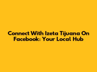 Connect With Izeta Tijuana On Facebook: Your Local Hub