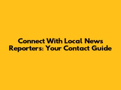 Connect With Local News Reporters: Your Contact Guide