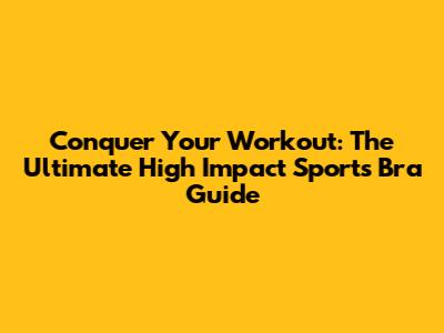 Conquer Your Workout: The Ultimate High Impact Sports Bra Guide