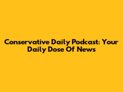 Conservative Daily Podcast: Your Daily Dose Of News