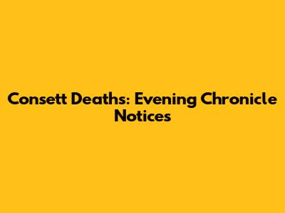 Consett Deaths: Evening Chronicle Notices
