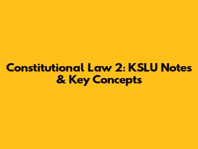 Constitutional Law 2: KSLU Notes & Key Concepts