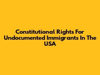 Constitutional Rights For Undocumented Immigrants In The USA