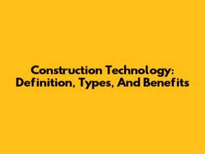 Construction Technology: Definition, Types, And Benefits