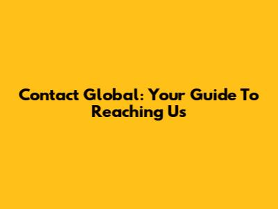 Contact Global: Your Guide To Reaching Us