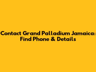 Contact Grand Palladium Jamaica: Find Phone & Details