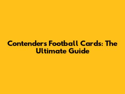 Contenders Football Cards: The Ultimate Guide