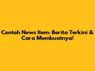 Contoh News Item: Berita Terkini & Cara Membuatnya!
